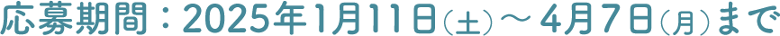 応募期間：2025年1月11日（土）～4月7日（月）まで